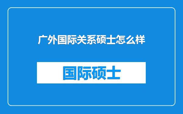 广外国际关系硕士怎么样