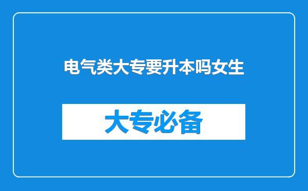 电气类大专要升本吗女生