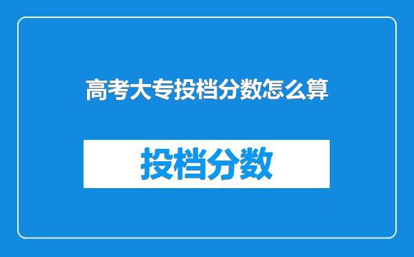 高考大专投档分数怎么算