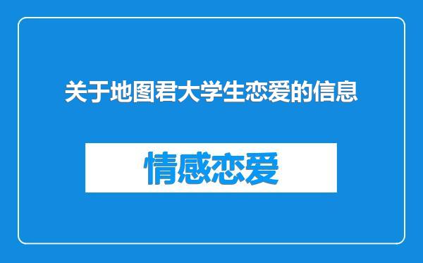 关于地图君大学生恋爱的信息