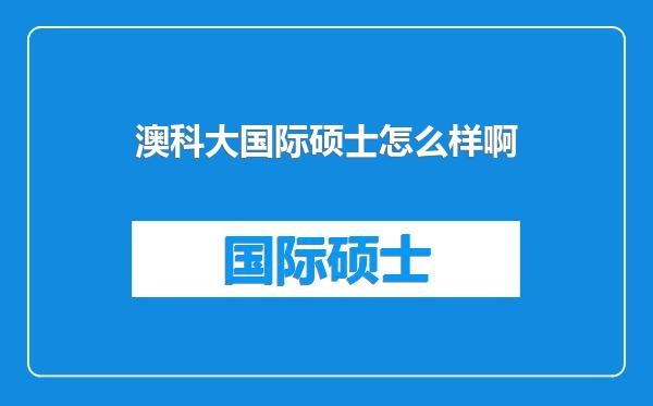 澳科大国际硕士怎么样啊