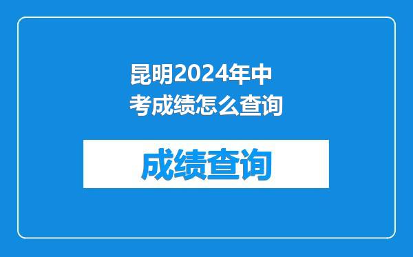 昆明2024年中考成绩怎么查询