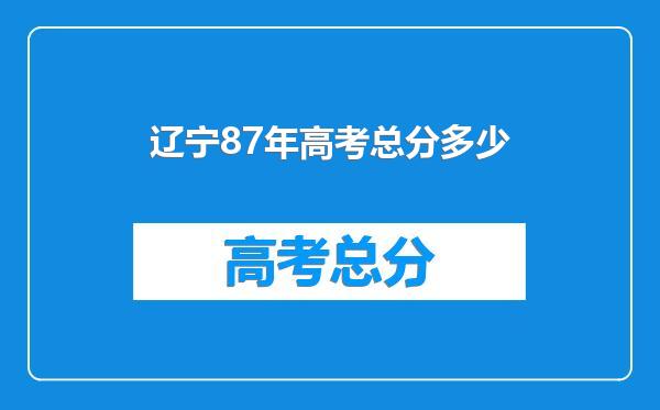 辽宁87年高考总分多少