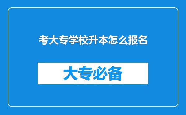 考大专学校升本怎么报名