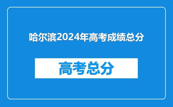 哈尔滨2024年高考成绩总分