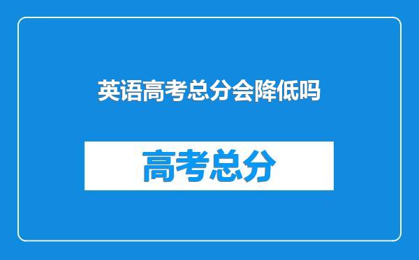 英语高考总分会降低吗