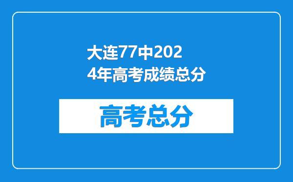 大连77中2024年高考成绩总分