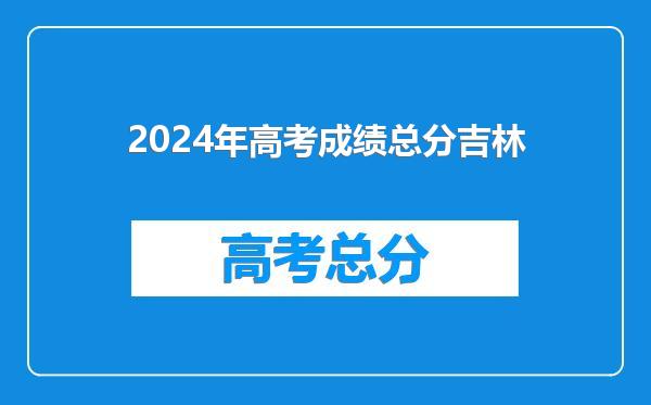 2024年高考成绩总分吉林