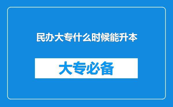 民办大专什么时候能升本