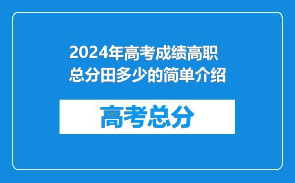 2024年高考成绩高职总分田多少的简单介绍