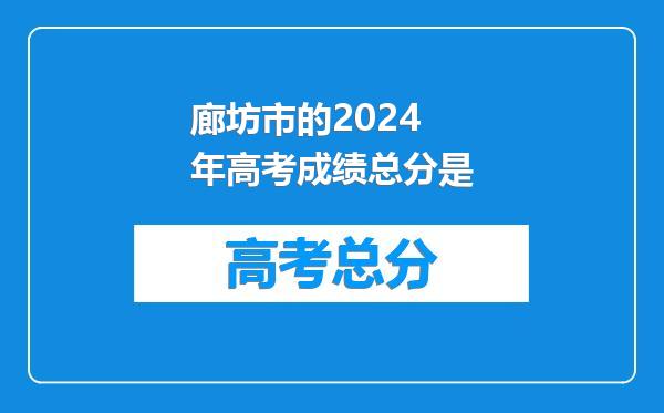 廊坊市的2024年高考成绩总分是