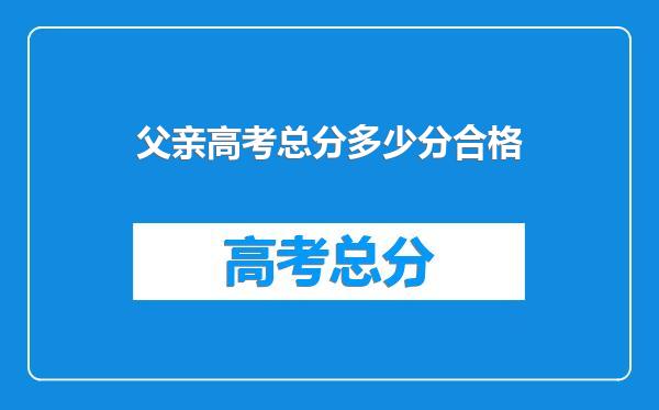 父亲高考总分多少分合格