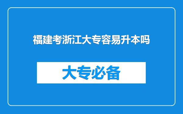 福建考浙江大专容易升本吗