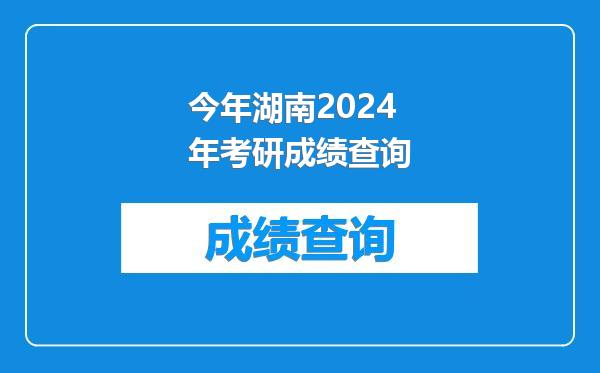 今年湖南2024年考研成绩查询