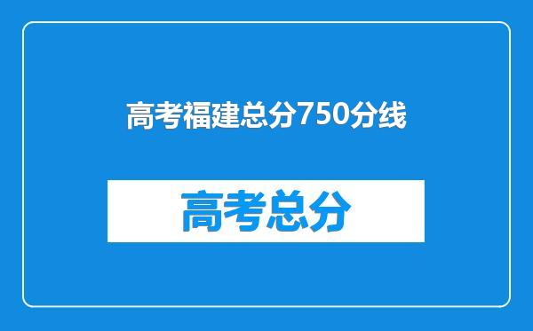 高考福建总分750分线