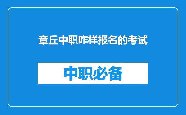 章丘中职咋样报名的考试