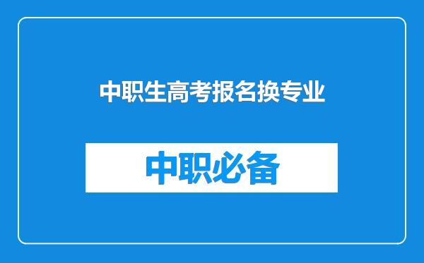 中职生高考报名换专业