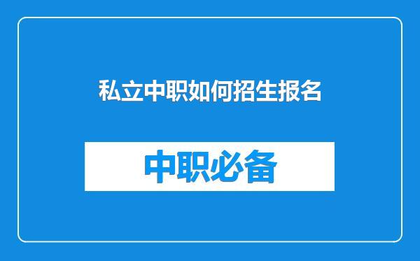 私立中职如何招生报名