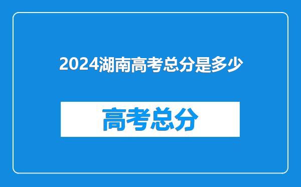 2024湖南高考总分是多少