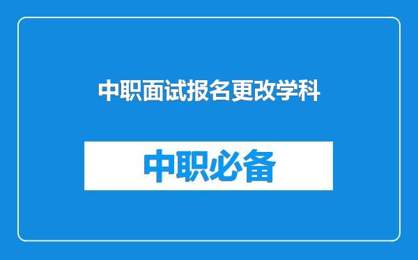 中职面试报名更改学科