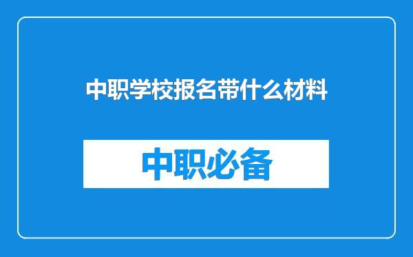 中职学校报名带什么材料