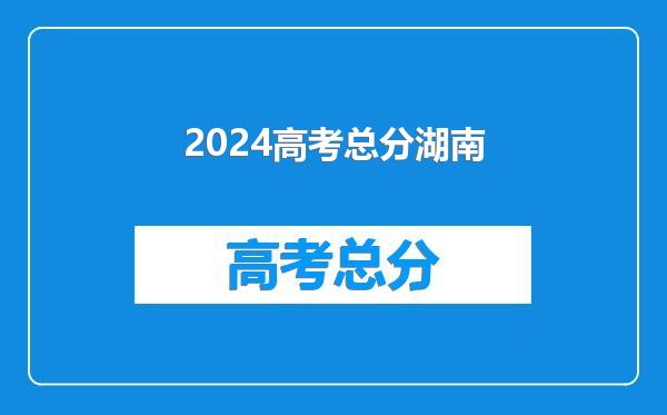 2024高考总分湖南