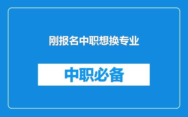 刚报名中职想换专业