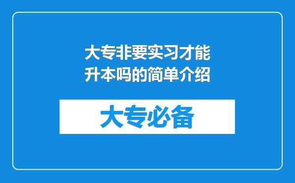 大专非要实习才能升本吗的简单介绍