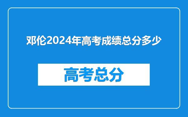 邓伦2024年高考成绩总分多少