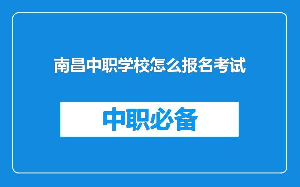 南昌中职学校怎么报名考试