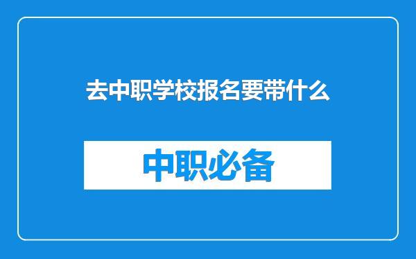 去中职学校报名要带什么