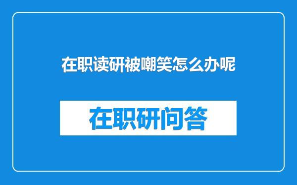 在职读研被嘲笑怎么办呢