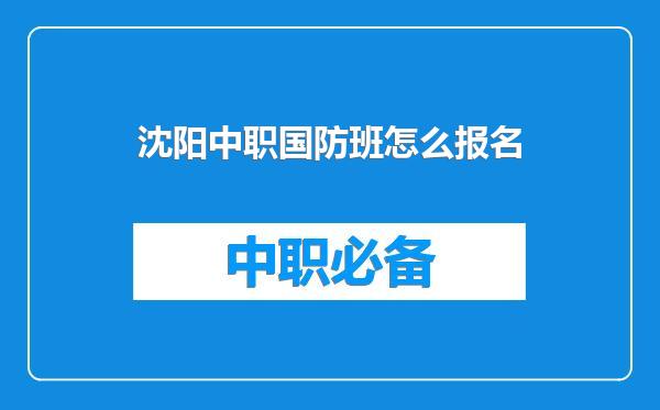 沈阳中职国防班怎么报名