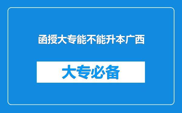 函授大专能不能升本广西