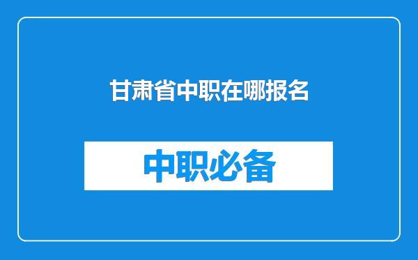 甘肃省中职在哪报名