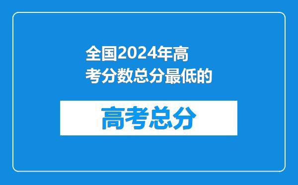 全国2024年高考分数总分最低的