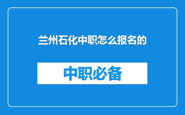 兰州石化中职怎么报名的