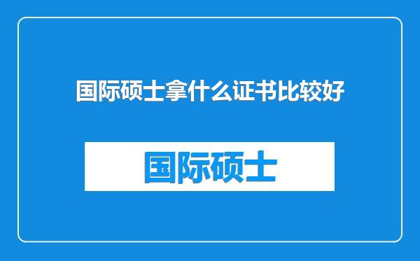 国际硕士拿什么证书比较好