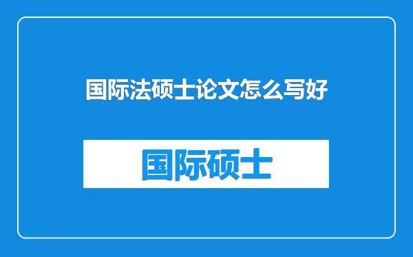 国际法硕士论文怎么写好