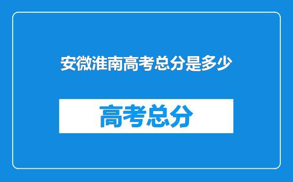 安微淮南高考总分是多少