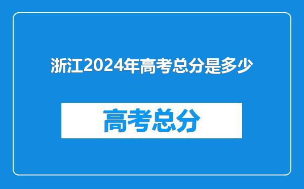 浙江2024年高考总分是多少