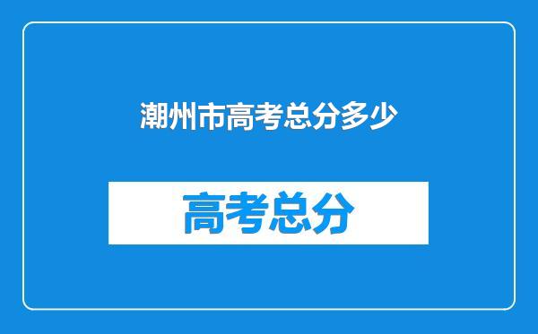 潮州市高考总分多少