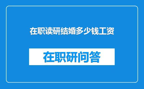 在职读研结婚多少钱工资