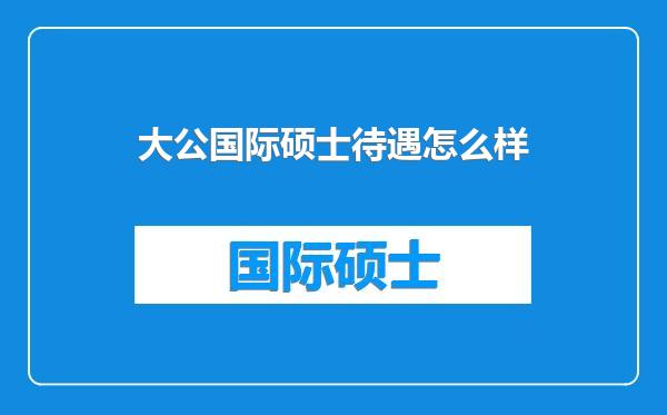 大公国际硕士待遇怎么样