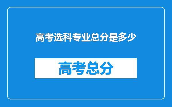 高考选科专业总分是多少