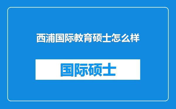 西浦国际教育硕士怎么样