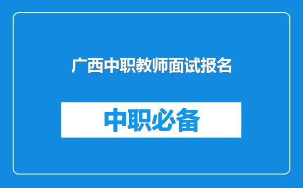 广西中职教师面试报名