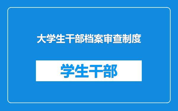 大学生干部档案审查制度