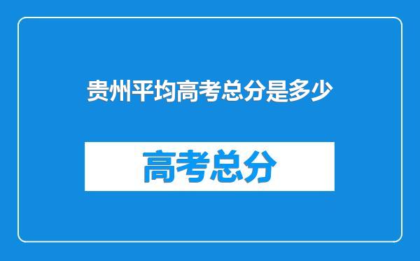 贵州平均高考总分是多少