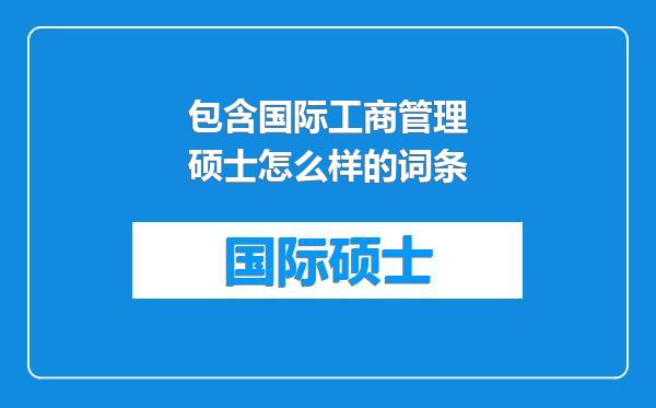 包含国际工商管理硕士怎么样的词条